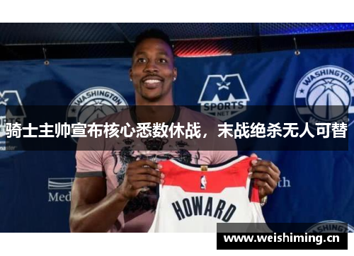 骑士主帅宣布核心悉数休战,末战绝杀无人可替